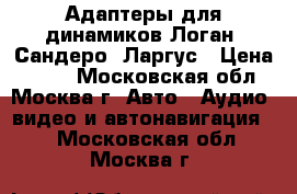 Адаптеры для динамиков Логан, Сандеро, Ларгус › Цена ­ 100 - Московская обл., Москва г. Авто » Аудио, видео и автонавигация   . Московская обл.,Москва г.